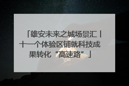 雄安未来之城场景汇丨十一个体验区铺就科技成果转化“高速路”