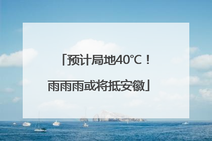 预计局地40℃！雨雨雨或将抵安徽
