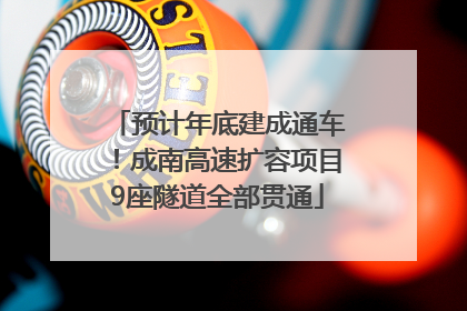 预计年底建成通车！成南高速扩容项目9座隧道全部贯通