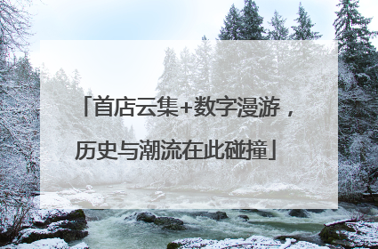 首店云集+数字漫游，历史与潮流在此碰撞