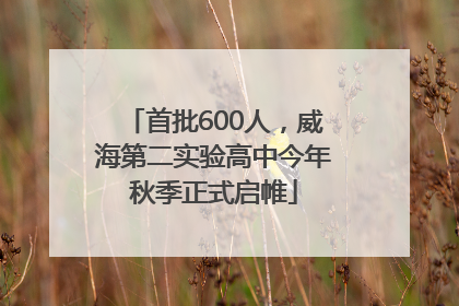 首批600人，威海第二实验高中今年秋季正式启帷