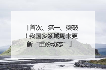 首次、第一、突破！我国多领域周末更新“重磅动态”