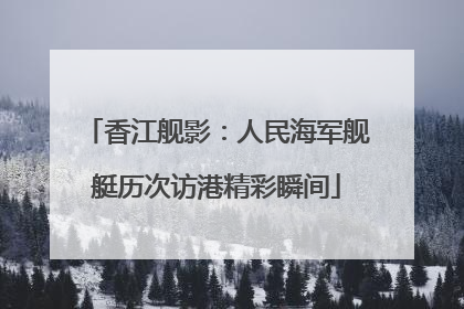 香江舰影：人民海军舰艇历次访港精彩瞬间
