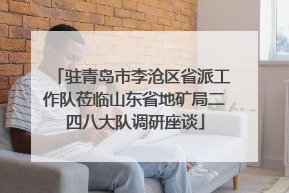 驻青岛市李沧区省派工作队莅临山东省地矿局二四八大队调研座谈