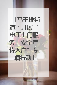 马王堆街道：开展“电工上门服务、安全宣传入户”专项行动