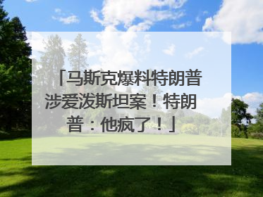 马斯克爆料特朗普涉爱泼斯坦案！特朗普：他疯了！