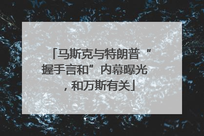 马斯克与特朗普“握手言和”内幕曝光，和万斯有关