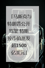 马斯克与特朗普公开骂架 特斯拉市值蒸发超1500亿美元