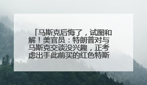 马斯克后悔了，试图和解！美官员：特朗普对与马斯克交谈没兴趣，正考虑出手此前买的红色特斯拉！特斯拉股价巨震