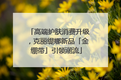 高端护肤消费升级，克丽缇娜新品「金绷带」引领潮流