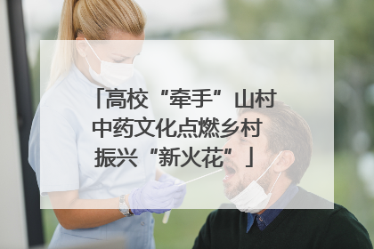 高校“牵手”山村 中药文化点燃乡村振兴“新火花”