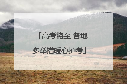 高考将至 各地多举措暖心护考