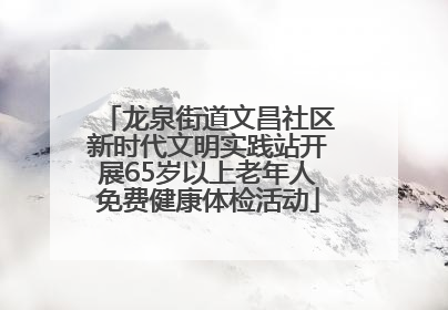 龙泉街道文昌社区新时代文明实践站开展65岁以上老年人免费健康体检活动
