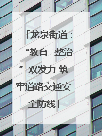 龙泉街道：“教育+整治”双发力 筑牢道路交通安全防线