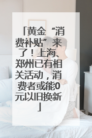 黄金“消费补贴”来了！上海、郑州已有相关活动，消费者或能0元以旧换新