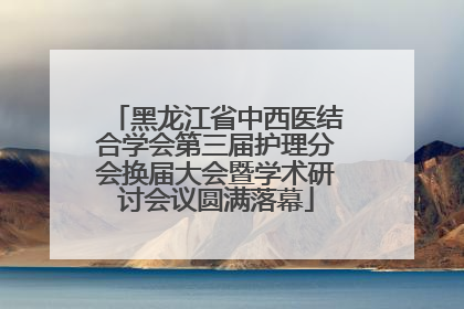 黑龙江省中西医结合学会第三届护理分会换届大会暨学术研讨会议圆满落幕