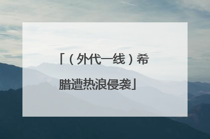 （外代一线）希腊遭热浪侵袭