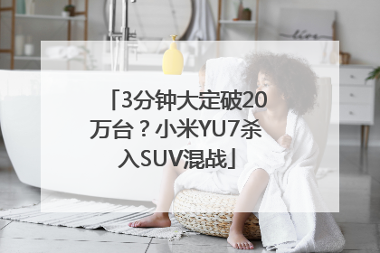 3分钟大定破20万台？小米YU7杀入SUV混战