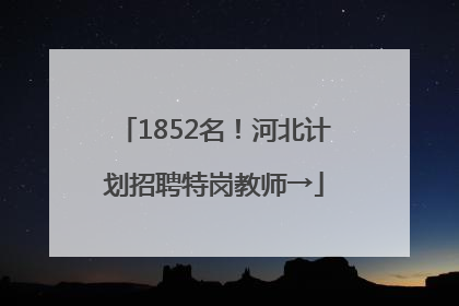 1852名！河北计划招聘特岗教师→