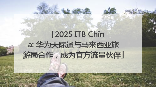 2025 ITB China: 华为天际通与马来西亚旅游局合作，成为官方流量伙伴