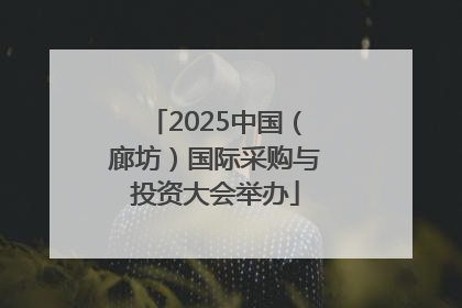 2025中国（廊坊）国际采购与投资大会举办