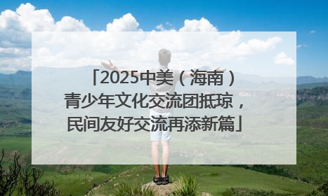 2025中美（海南）青少年文化交流团抵琼，民间友好交流再添新篇