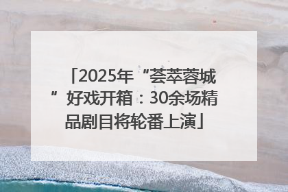 2025年“荟萃蓉城”好戏开箱：30余场精品剧目将轮番上演