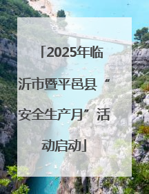 2025年临沂市暨平邑县“安全生产月”活动启动