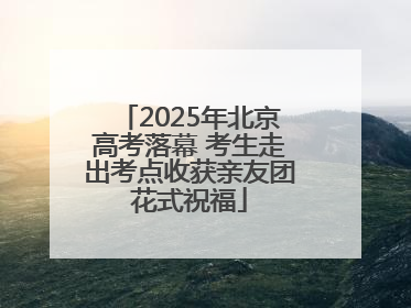 2025年北京高考落幕 考生走出考点收获亲友团花式祝福