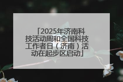 2025年济南科技活动周和全国科技工作者日（济南）活动在起步区启动