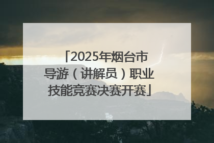 2025年烟台市导游（讲解员）职业技能竞赛决赛开赛