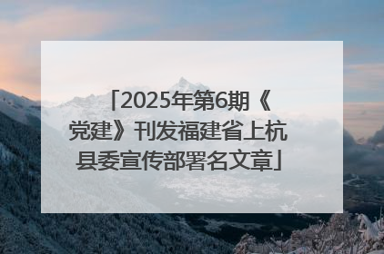 2025年第6期《党建》刊发福建省上杭县委宣传部署名文章