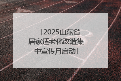 2025山东省居家适老化改造集中宣传月启动