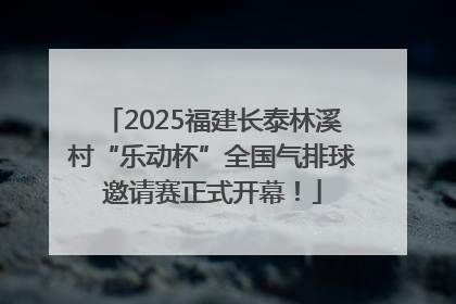 2025福建长泰林溪村“乐动杯”全国气排球邀请赛正式开幕！
