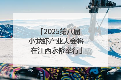 2025第八届小龙虾产业大会将在江西永修举行