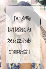 31岁鞠婧祎登顶内娱女星杂志销量榜首