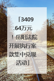3409.64万元！岳阳法院开展执行案款集中兑现活动