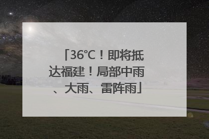 36℃！即将抵达福建！局部中雨、大雨、雷阵雨