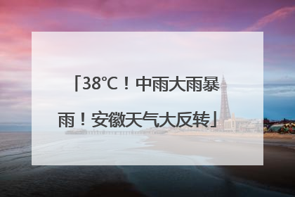 38℃！中雨大雨暴雨！安徽天气大反转