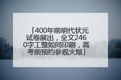 400年前明代状元试卷展出，全文2460字工整如同印刷，高考前预约参观火爆