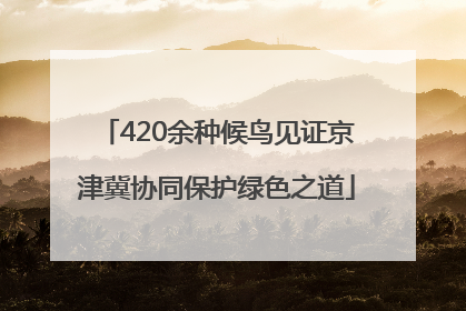 420余种候鸟见证京津冀协同保护绿色之道