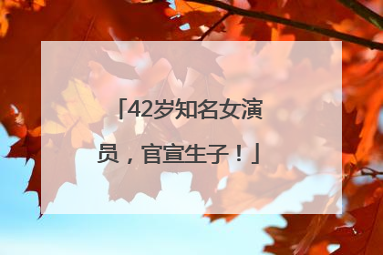 42岁知名女演员，官宣生子！