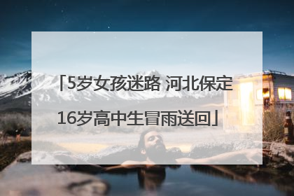 5岁女孩迷路 河北保定16岁高中生冒雨送回