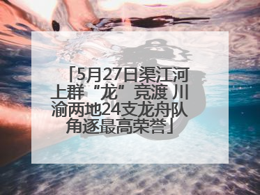5月27日渠江河上群“龙”竞渡 川渝两地24支龙舟队角逐最高荣誉