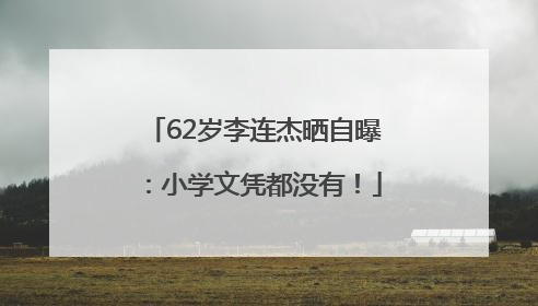 62岁李连杰晒自曝：小学文凭都没有！