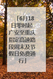 6月18日零时起 广安至重庆指定高速路段周末及节假日免费通行