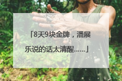8天9块金牌，潘展乐说的话太清醒……
