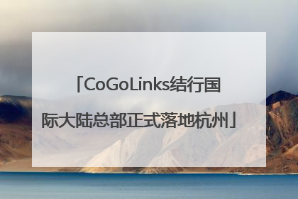 CoGoLinks结行国际大陆总部正式落地杭州