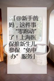 @新手爸妈，这件事“零跑动”了！上海医保推新生儿参保“免申办”服务