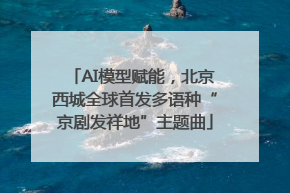 AI模型赋能，北京西城全球首发多语种“京剧发祥地”主题曲